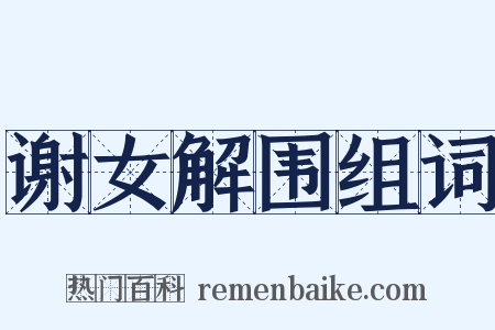 谢女解围组词是什么意思的图片